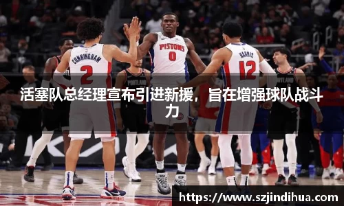活塞队总经理宣布引进新援，旨在增强球队战斗力